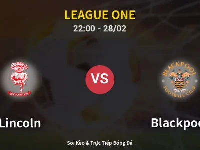 Soi Kèo Lincoln vs Blackpool – 22:00 28/02 | Nhận Định, Dự Đoán Tỷ Số
