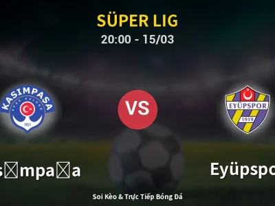 Soi Kèo Kasımpaşa vs Eyüpspor – 20:00 15/03 | Nhận Định, Dự Đoán Tỷ Số