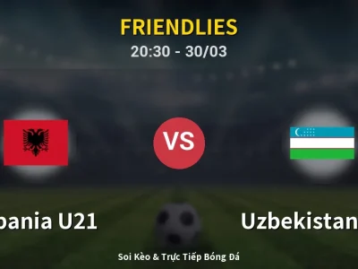 Soi Kèo Albania U21 vs Uzbekistan U23 – 20:30 30/03 | Nhận Định, Dự Đoán Tỷ Số