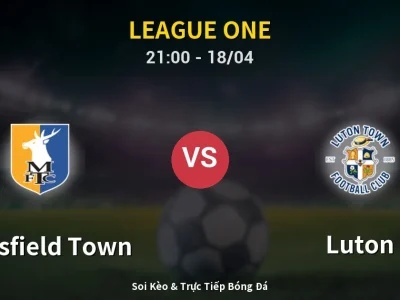 Soi Kèo Mansfield Town vs Luton – 21:00 18/04 | Nhận Định, Dự Đoán Tỷ Số