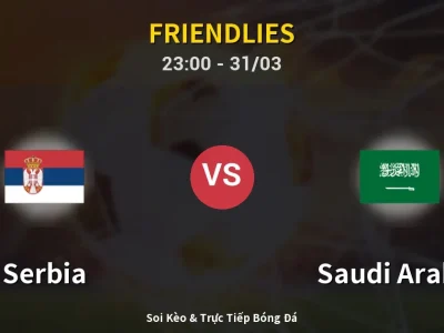 Soi Kèo Serbia vs Saudi Arabia – 23:00 31/03 | Nhận Định, Dự Đoán Tỷ Số